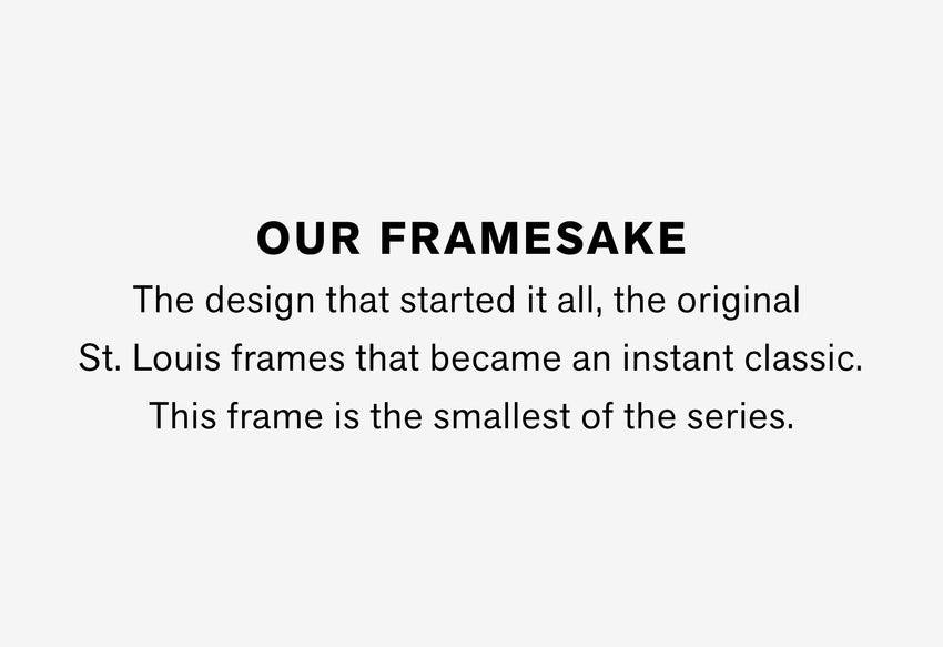 OUR FRAMESAKE The design that started it all, the original St. Louis frames that became an instant classic. This frame is the smallest of the series. Pincheck