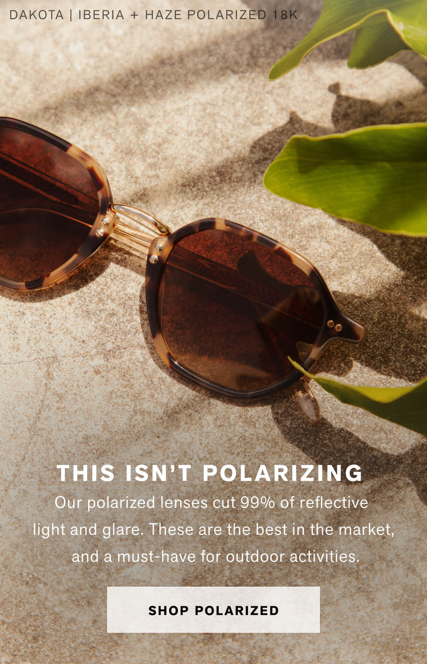 THIS ISN’T POLARIZING  Our polarized lenses cut 99% of reflective  light and glare. These are the best in the market,  and a must-have for outdoor activities. Shop Polarized