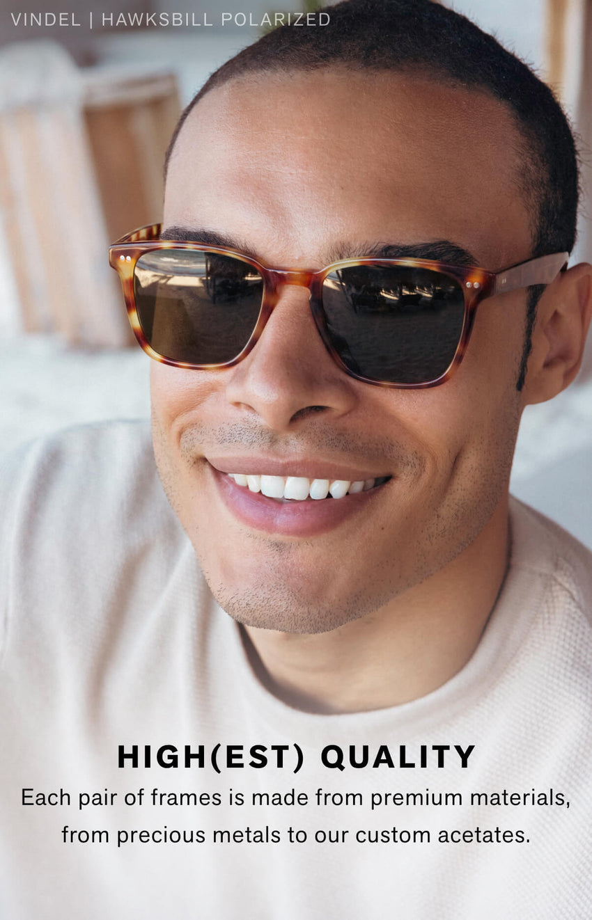 HIGH(EST) QUALITY Each pair of frames is made from premium materials, from precious metals to our custom acetates. 
