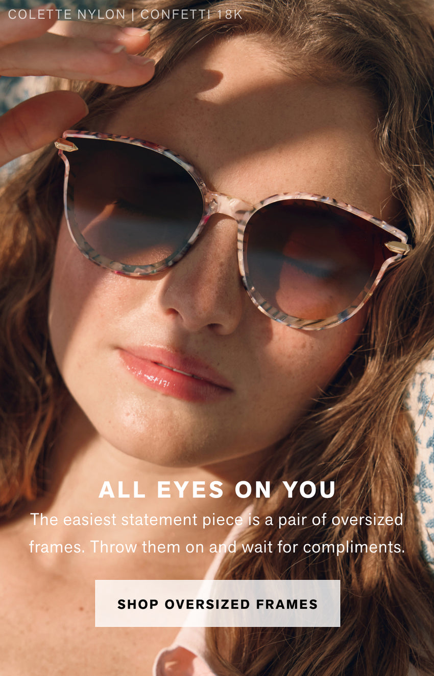 ALL EYES ON YOU The easiest statement piece is a pair of oversized frames. Throw them on and wait for compliments.