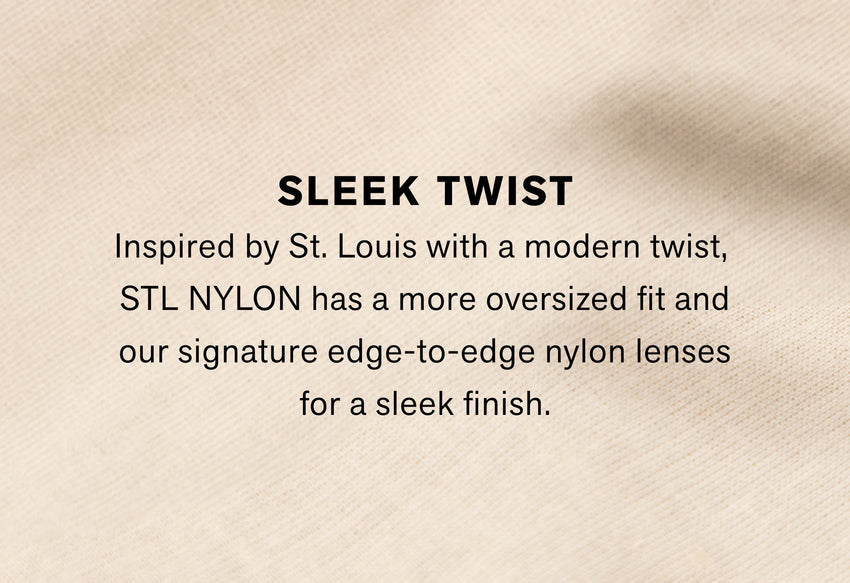 Inspired by St. Louis with a modern twist, STL NYLON has a more oversized fit and our signature edge-to-edge nylon lenses for a sleek finish.