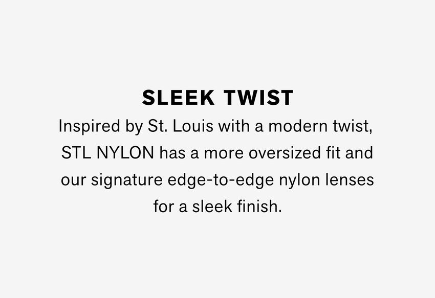 Inspired by St. Louis with a modern twist, STL NYLON has a more oversized fit and our signature edge-to-edge nylon lenses for a sleek finish.