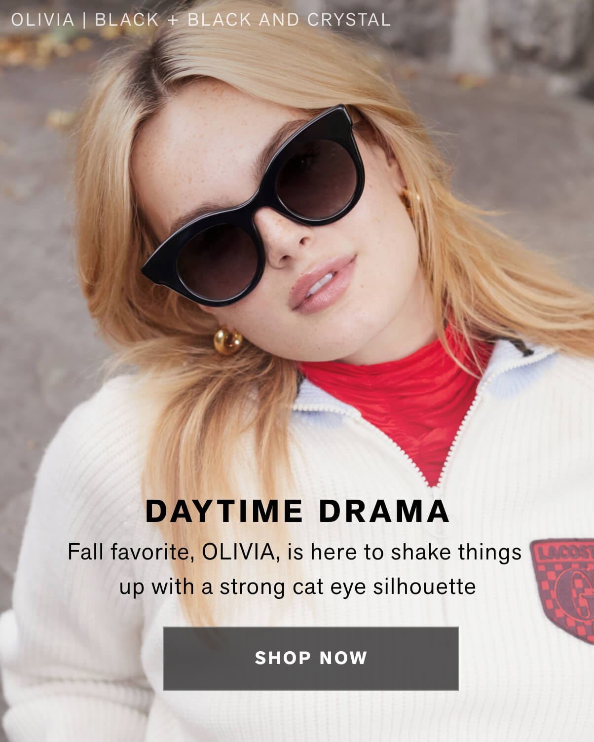 DAYTIME DRAMA  Fall favorite, OLIVIA, is here to shake things up with a strong cat eye silhouette   shop now