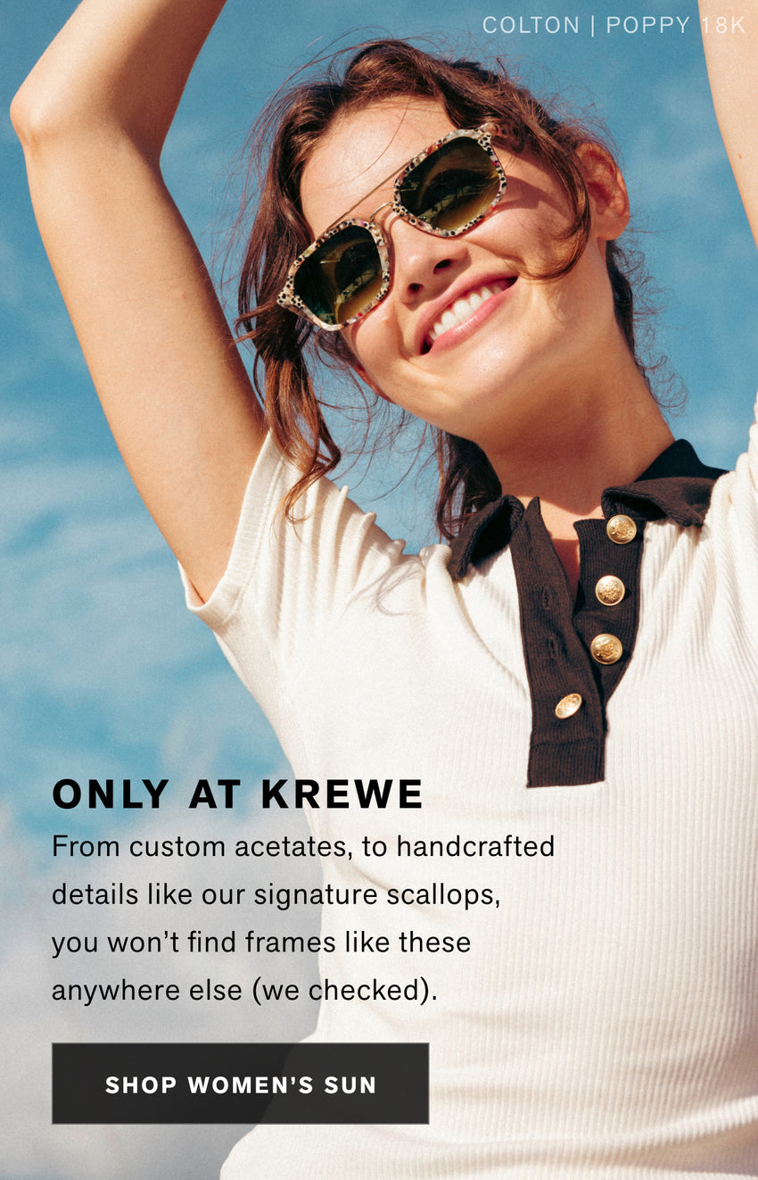 ONLY AT KREWE From custom acetates, to handcrafted details  like our signature scallops, you won’t find frames like these anywhere else (we checked).  Shop Women's Sun