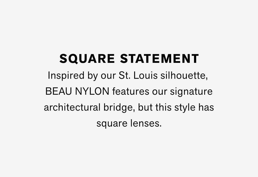 Inspired by our St. Louis silhouette, BEAU NYLON features our signature architectural bridge, but this style has square lenses.