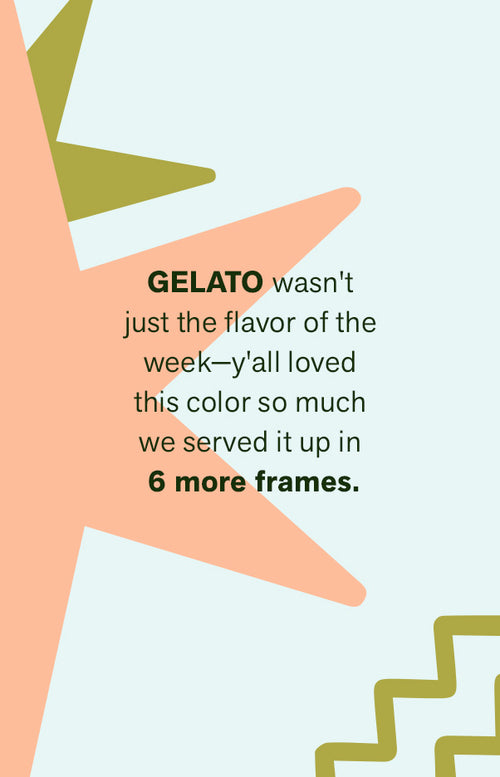 GELATO WASN'T JUST THE FLAVOR OF THE WEEK—Y'ALL LOVED THIS COLOR SO MUCH WE SERVED IT UP IN 6 MORE FRAMES.