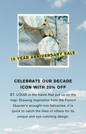 Celebrate our decade icon with 20% off St. Louis is the frame that put us on the map. drawing inspiration from the French Quarter's wrought-iron balconies, it is quick to catch the likes of others for its unique and eye-catching design.